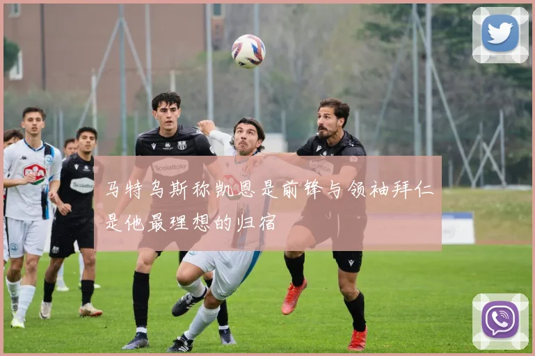 马特乌斯称凯恩是前锋与领袖拜仁是他最理想的归宿