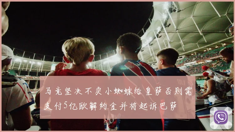 马竞坚决不卖小蜘蛛给皇萨否则需支付5亿欧解约金并将起诉巴萨