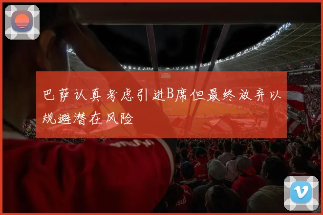 巴萨认真考虑引进B席但最终放弃以规避潜在风险