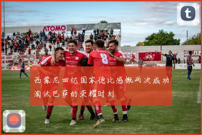 西蒙尼回忆国家德比感慨两次成功淘汰巴萨的荣耀时刻