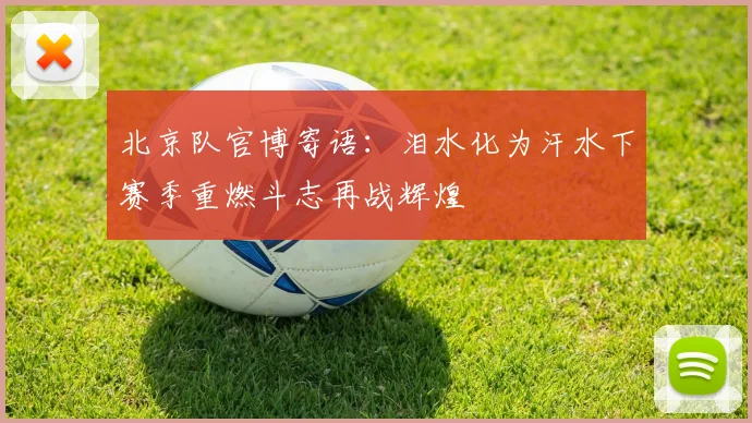 北京队官博寄语：泪水化为汗水下赛季重燃斗志再战辉煌