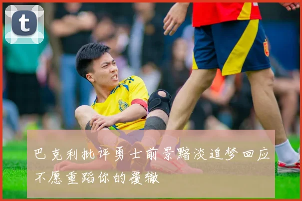 巴克利批评勇士前景黯淡追梦回应不愿重蹈你的覆辙