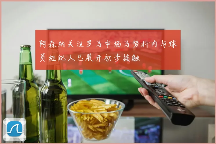 阿森纳关注罗马中场马努科内与球员经纪人已展开初步接触