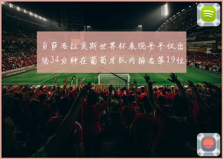 贡萨洛拉莫斯世界杯表现平平仅出场34分钟在葡萄牙队内排名第19位