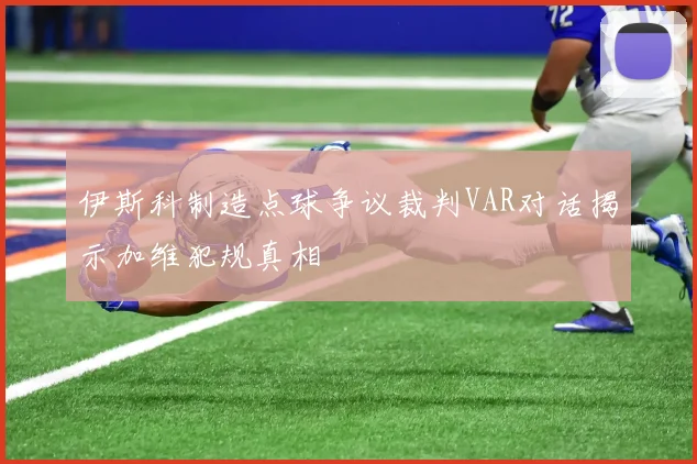 伊斯科制造点球争议裁判VAR对话揭示加维犯规真相